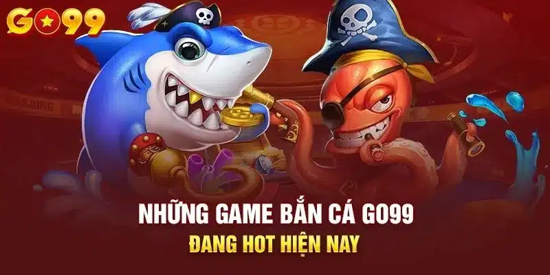 Top phiên bản bắn cá trực tuyến hot nhất tại trang go99