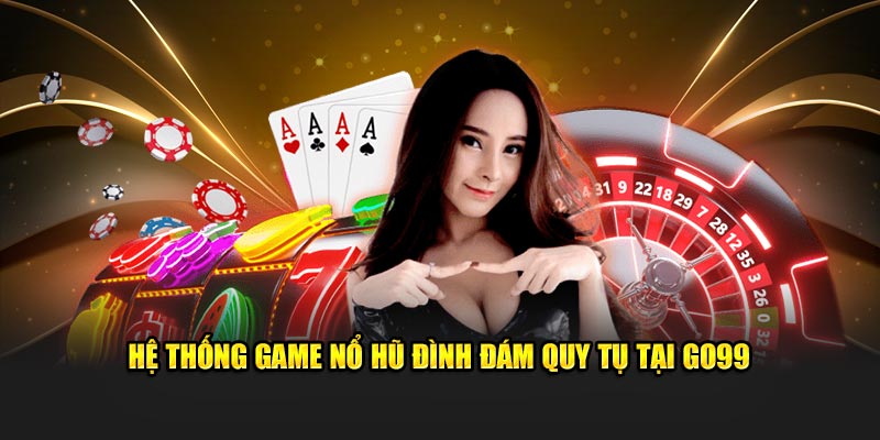 Hệ thống game nổ hũ đình đám quy tụ tại Go99